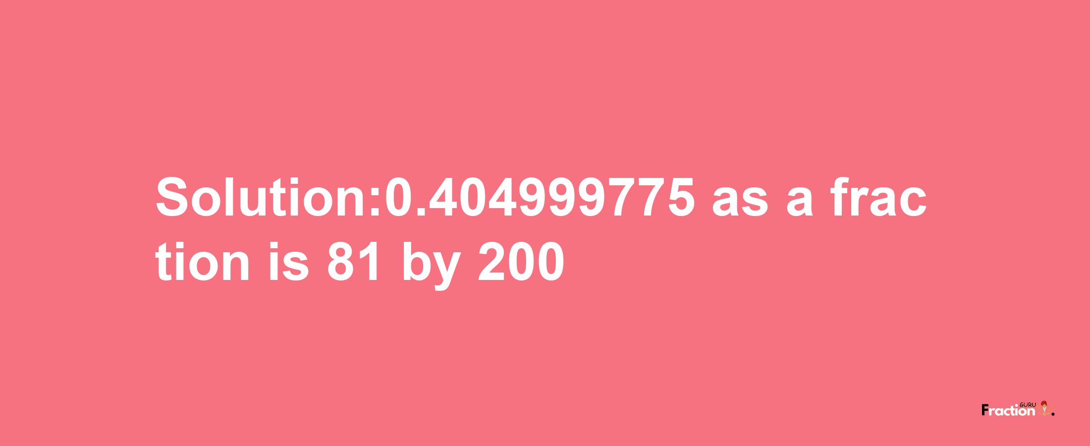 Solution:0.404999775 as a fraction is 81/200