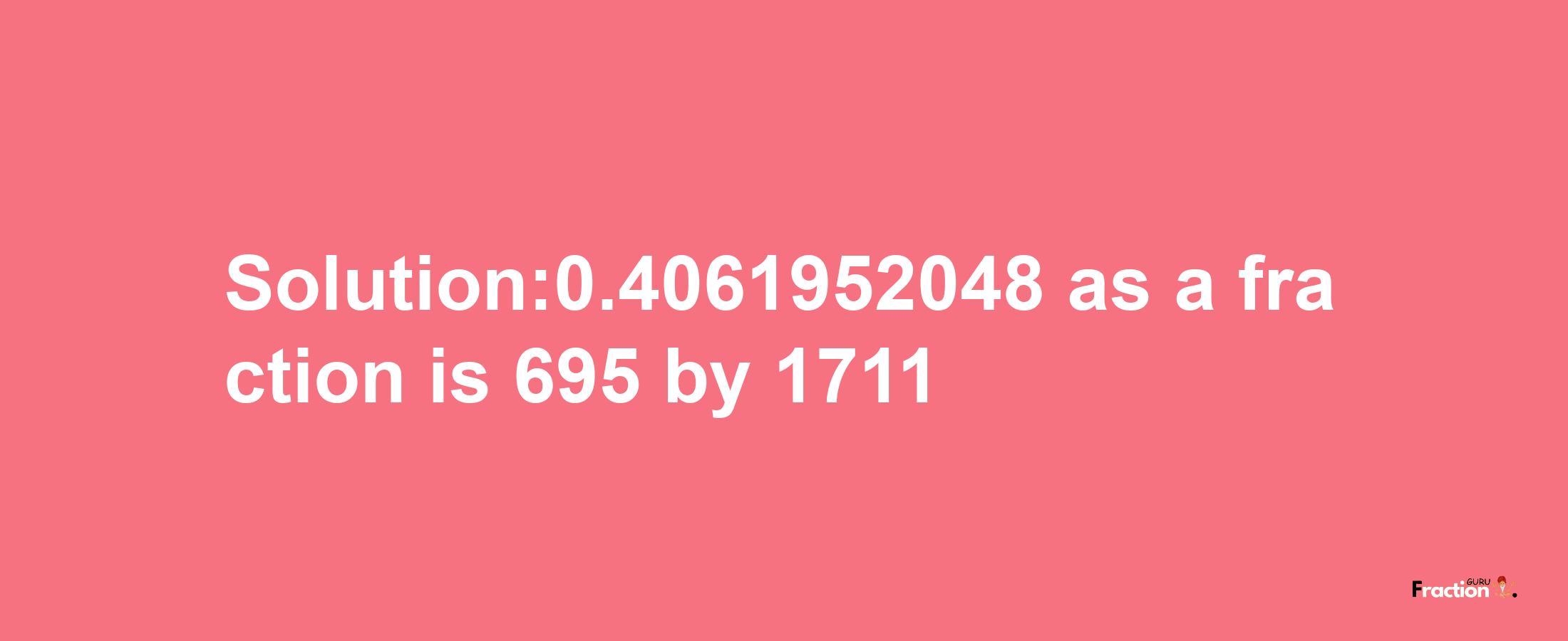 Solution:0.4061952048 as a fraction is 695/1711