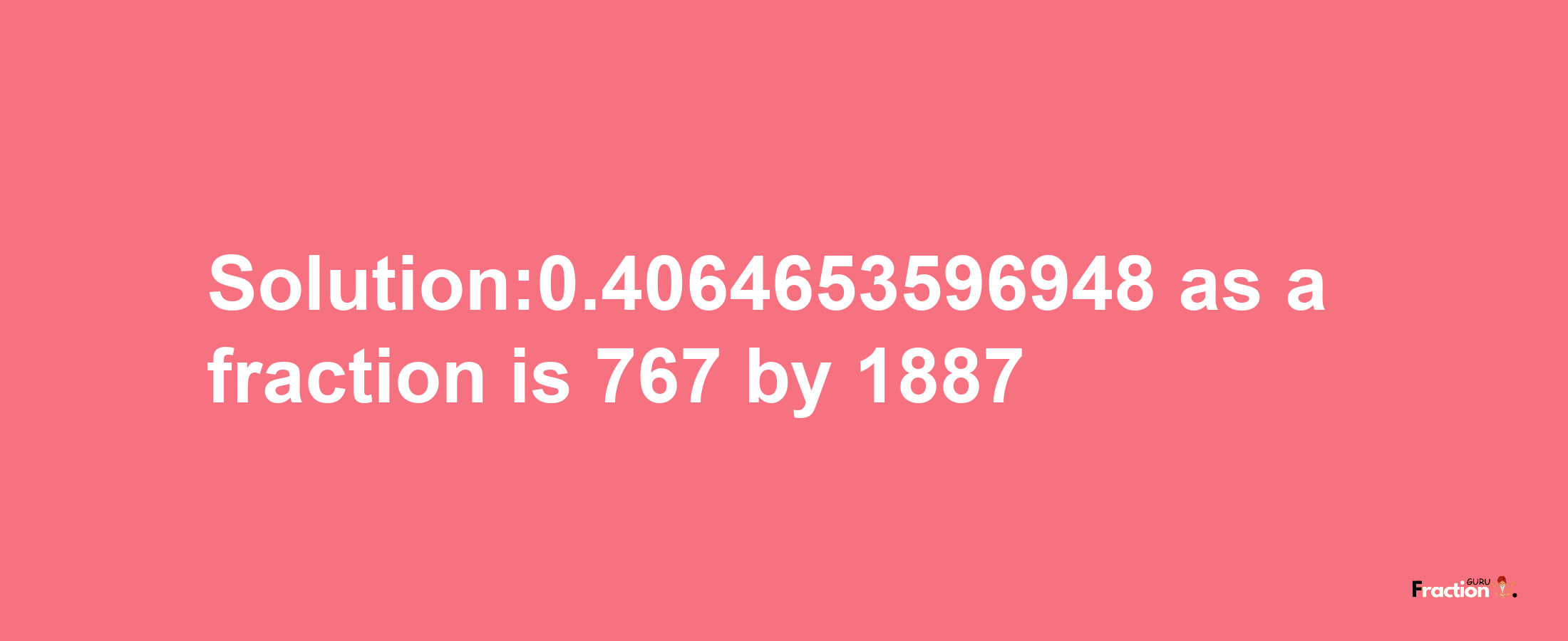 Solution:0.4064653596948 as a fraction is 767/1887