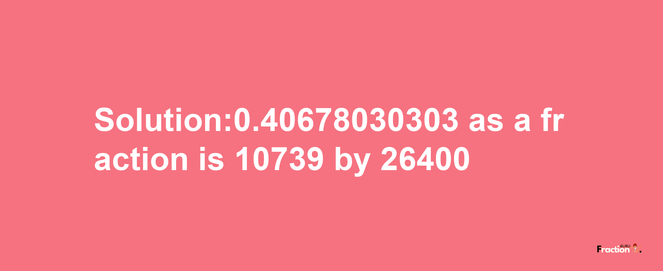 Solution:0.40678030303 as a fraction is 10739/26400