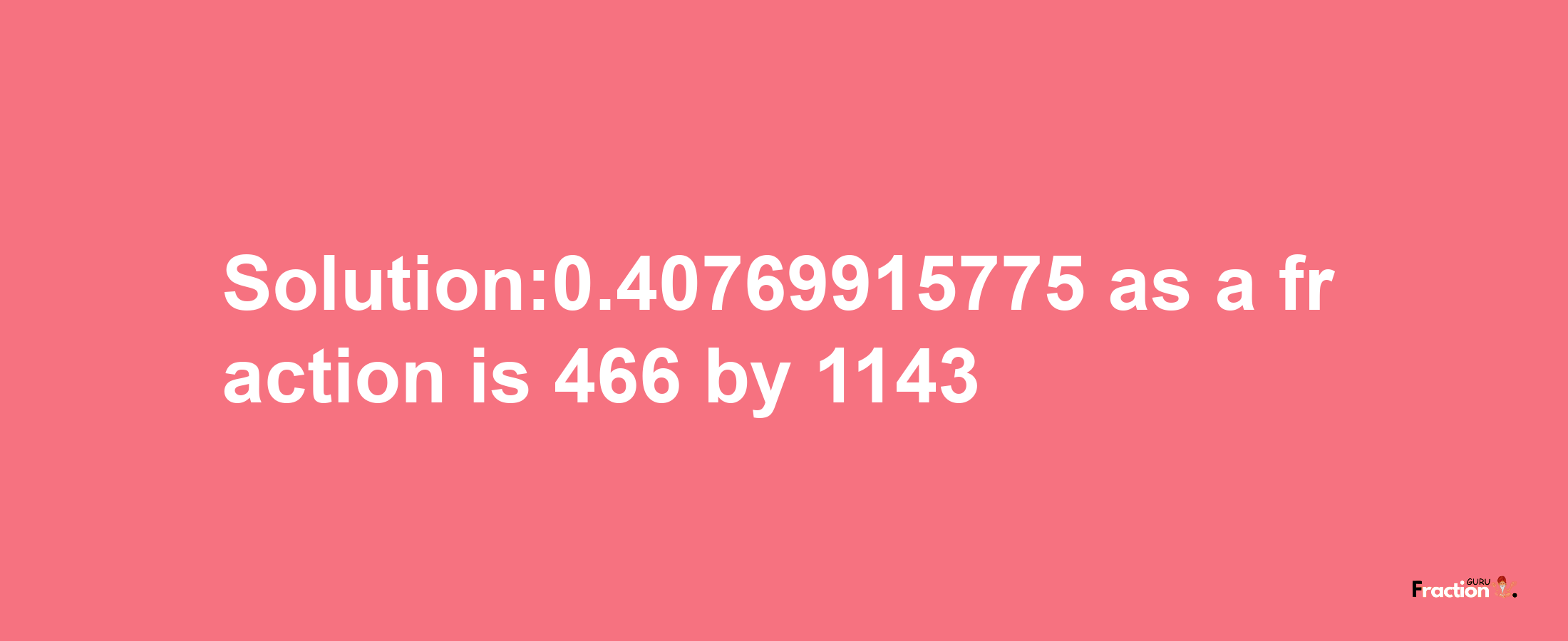 Solution:0.40769915775 as a fraction is 466/1143