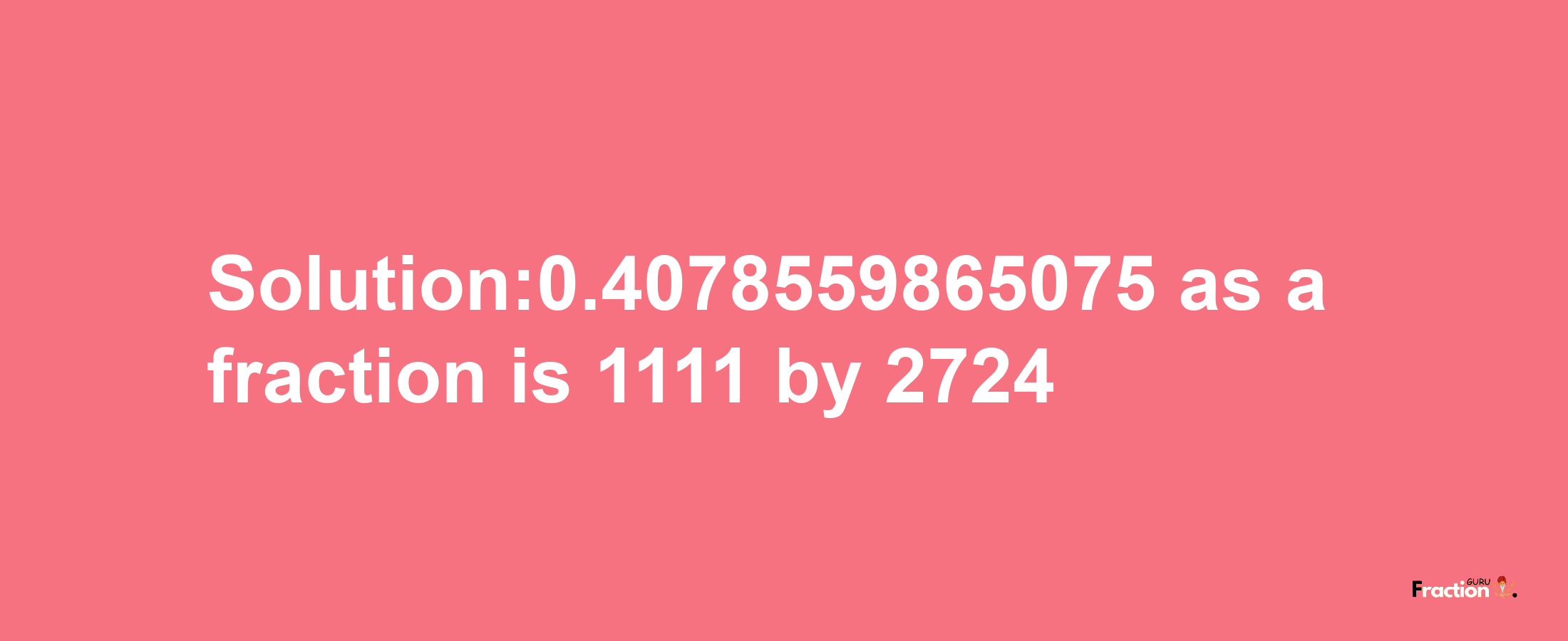 Solution:0.4078559865075 as a fraction is 1111/2724