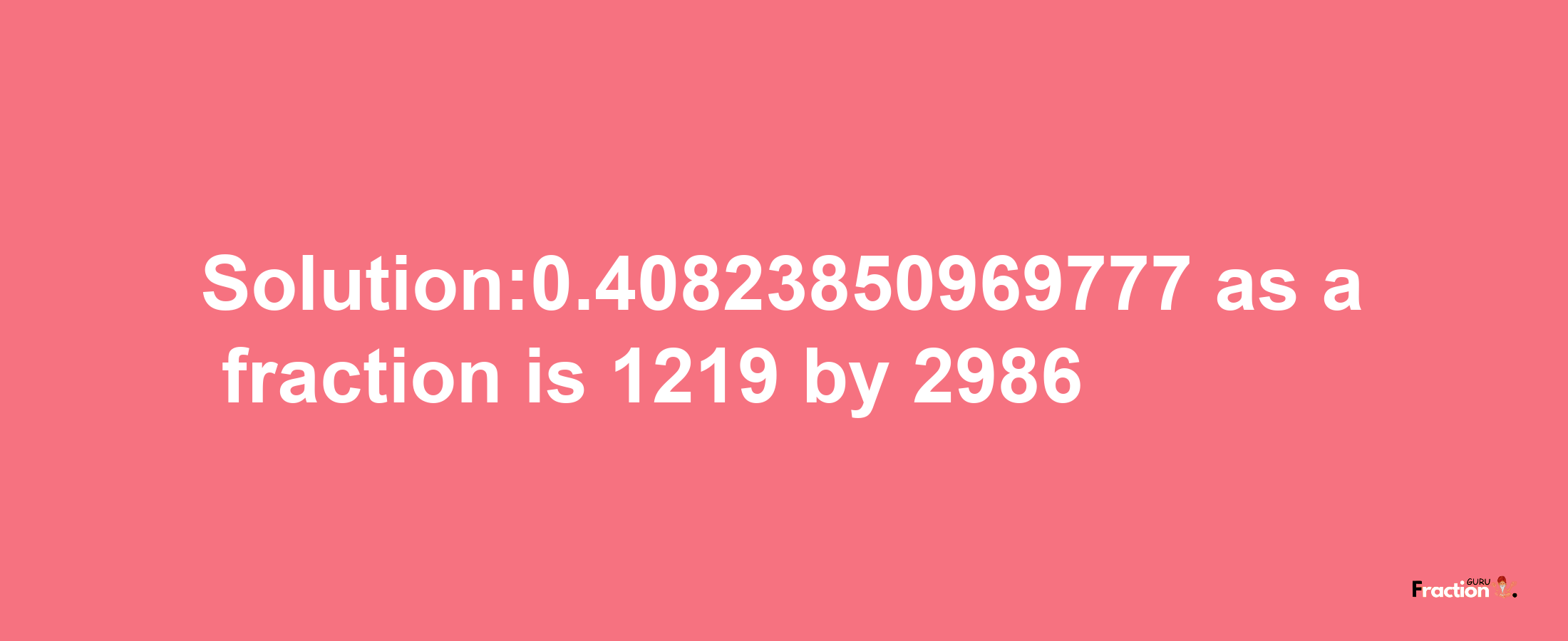 Solution:0.40823850969777 as a fraction is 1219/2986