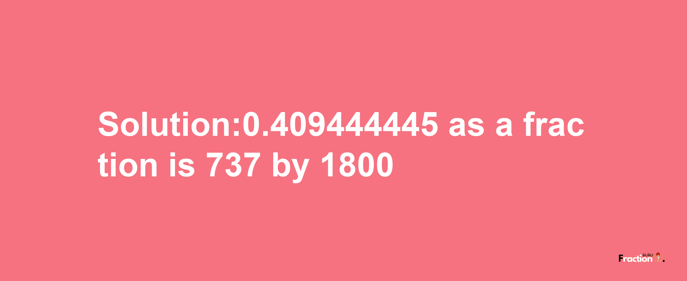 Solution:0.409444445 as a fraction is 737/1800