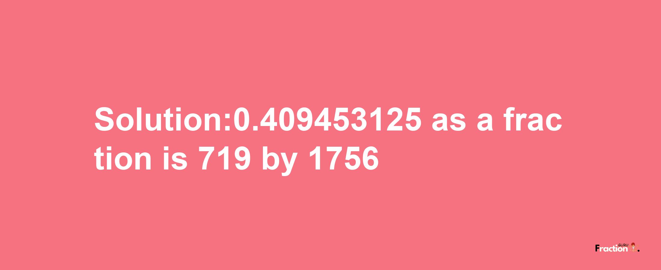 Solution:0.409453125 as a fraction is 719/1756