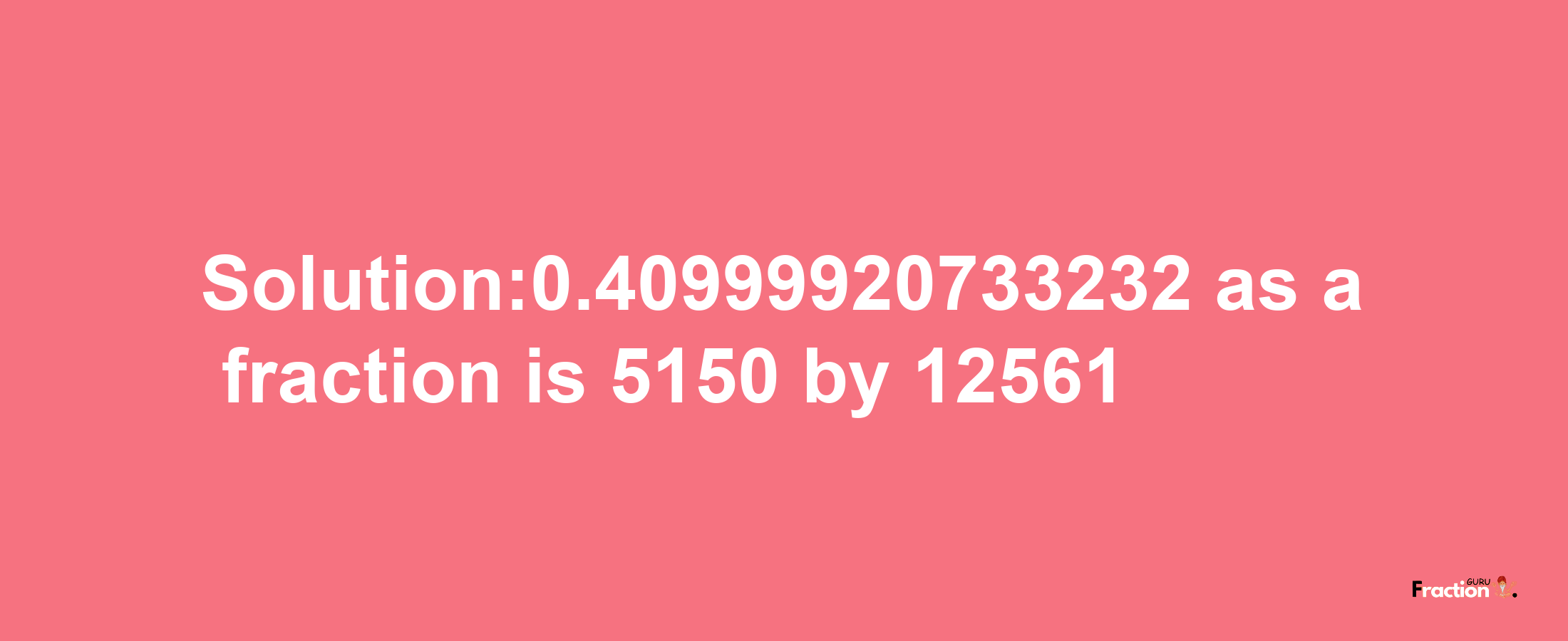 Solution:0.40999920733232 as a fraction is 5150/12561