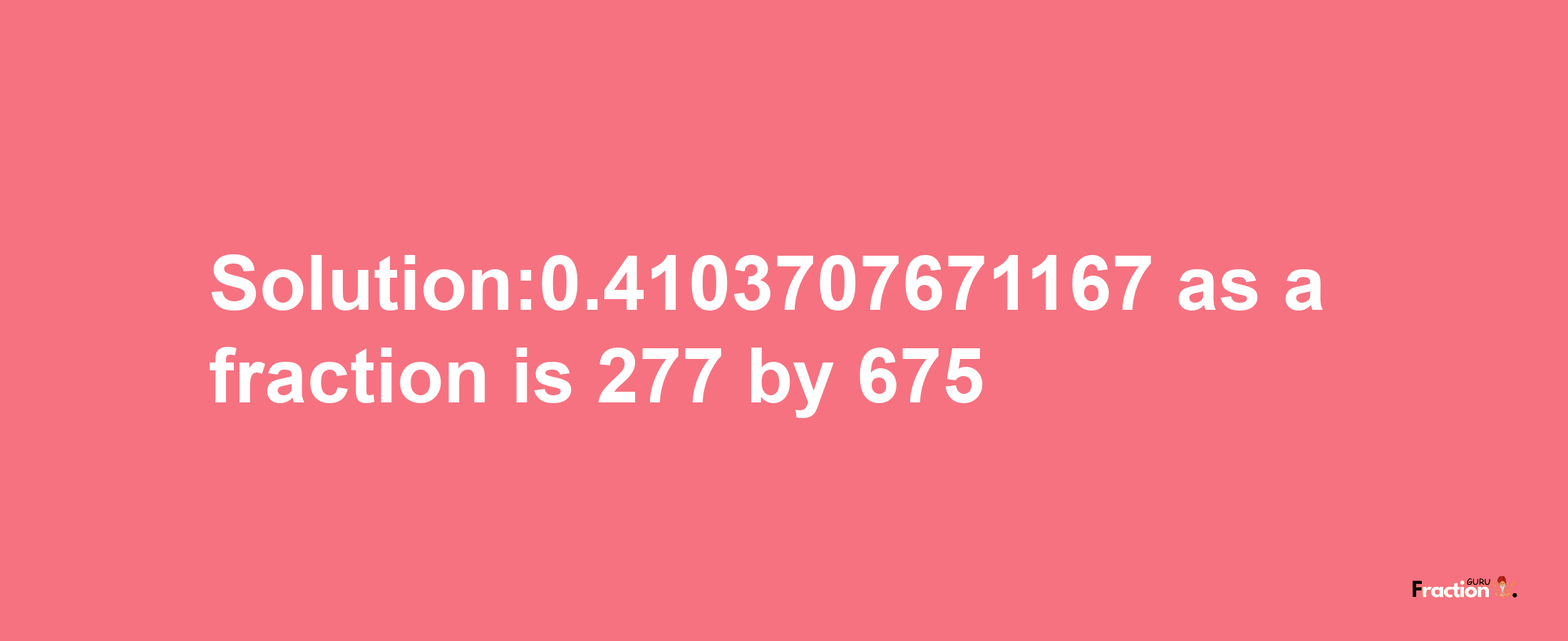 Solution:0.4103707671167 as a fraction is 277/675