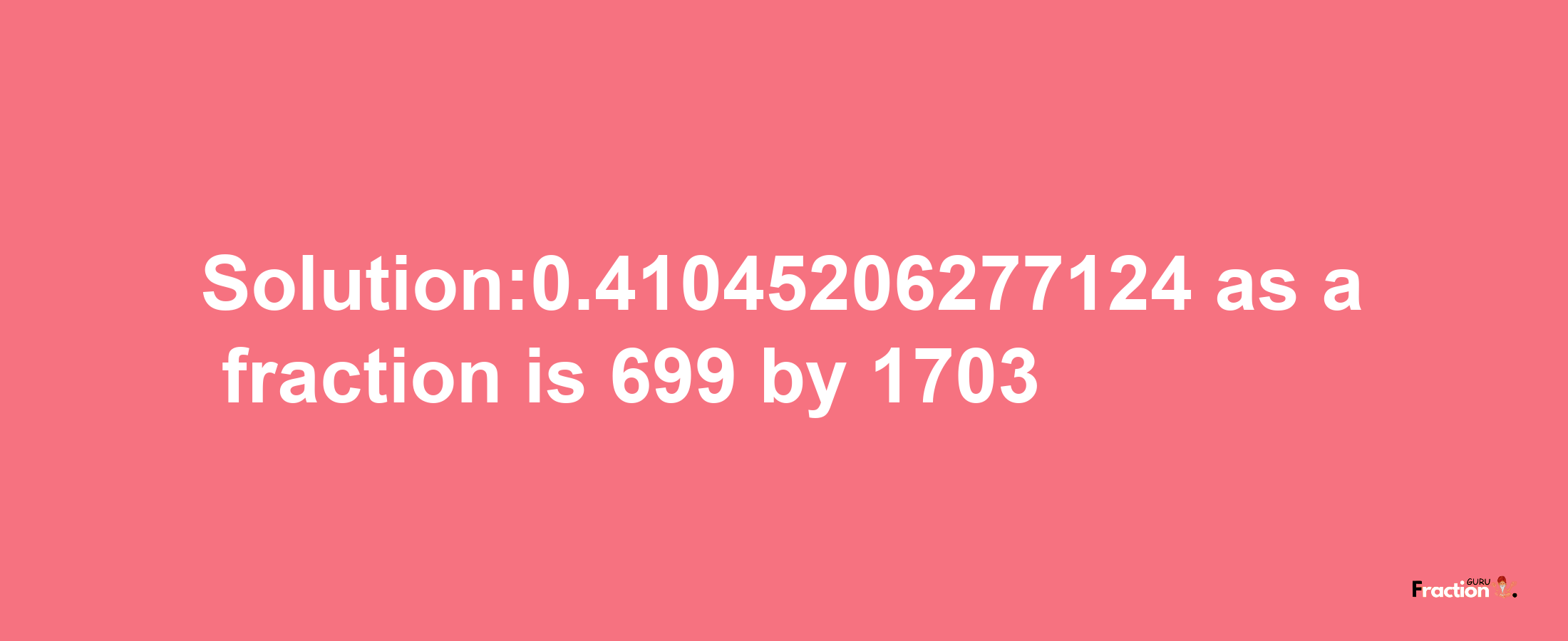 Solution:0.41045206277124 as a fraction is 699/1703