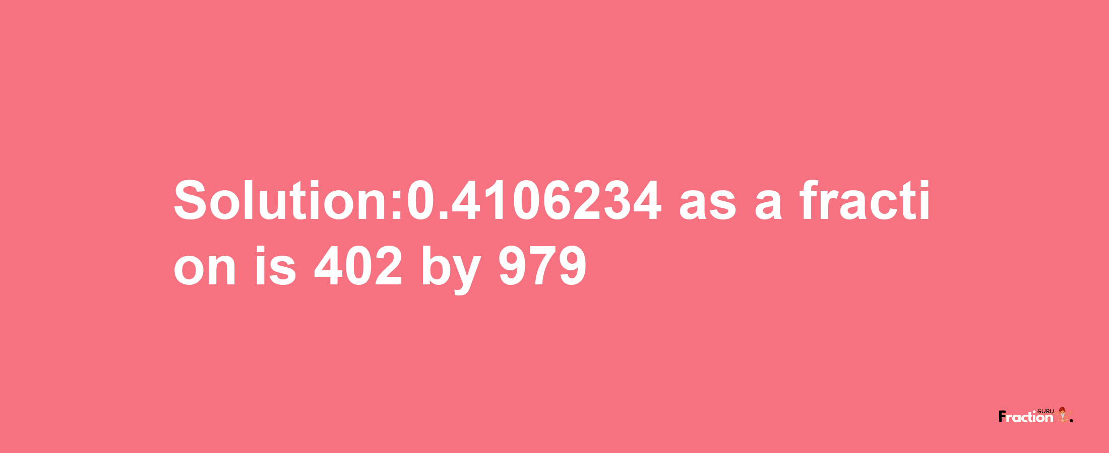 Solution:0.4106234 as a fraction is 402/979