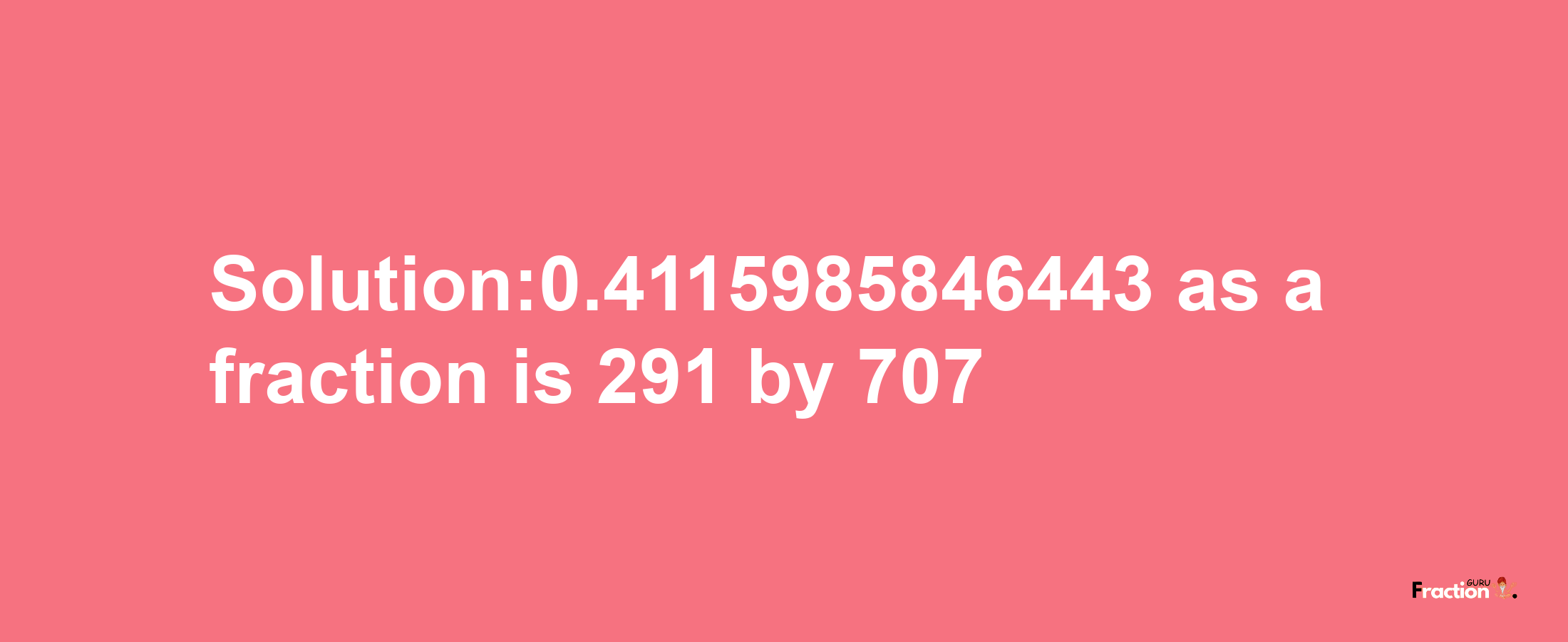 Solution:0.4115985846443 as a fraction is 291/707