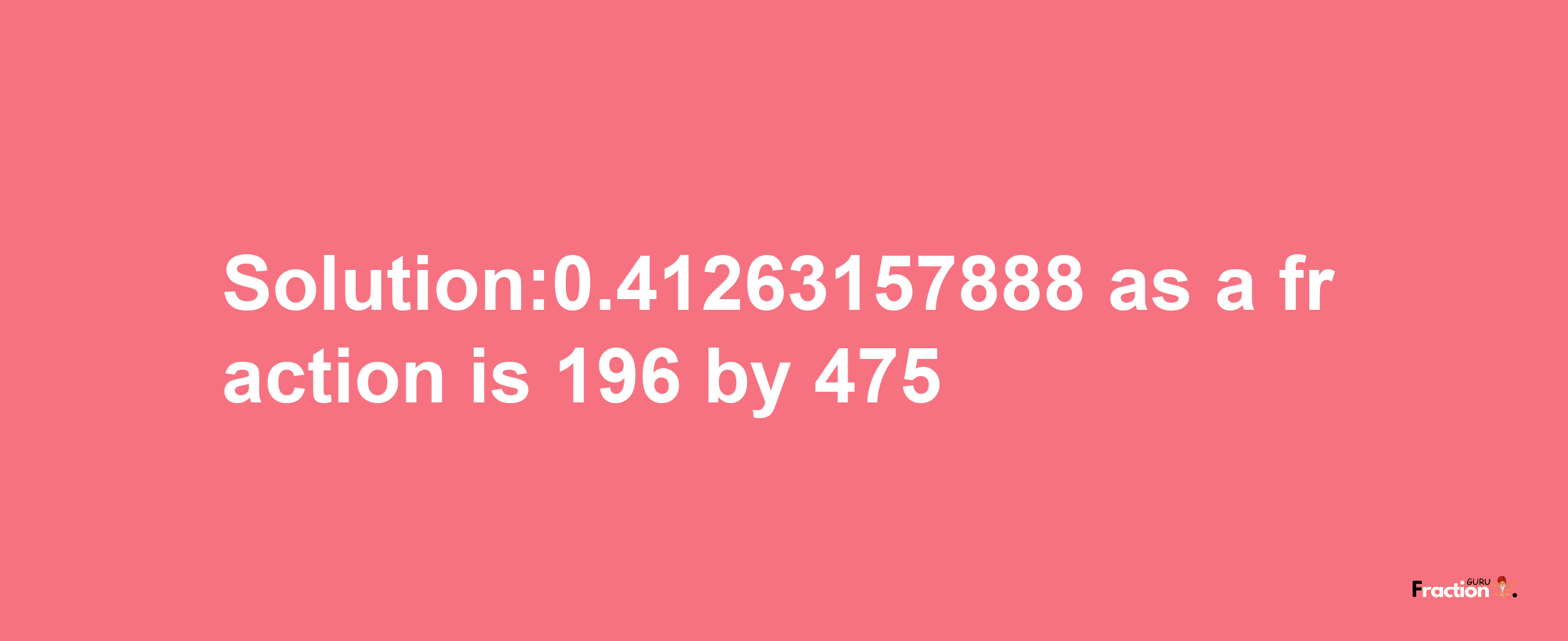 Solution:0.41263157888 as a fraction is 196/475