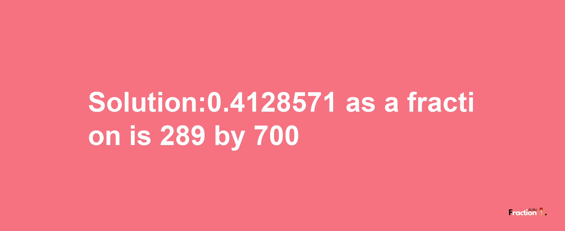 Solution:0.4128571 as a fraction is 289/700