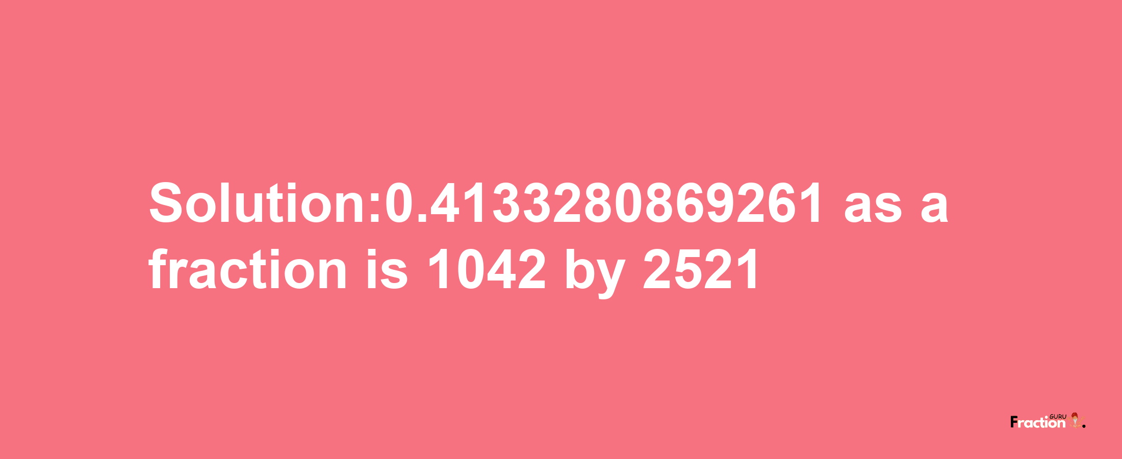 Solution:0.4133280869261 as a fraction is 1042/2521