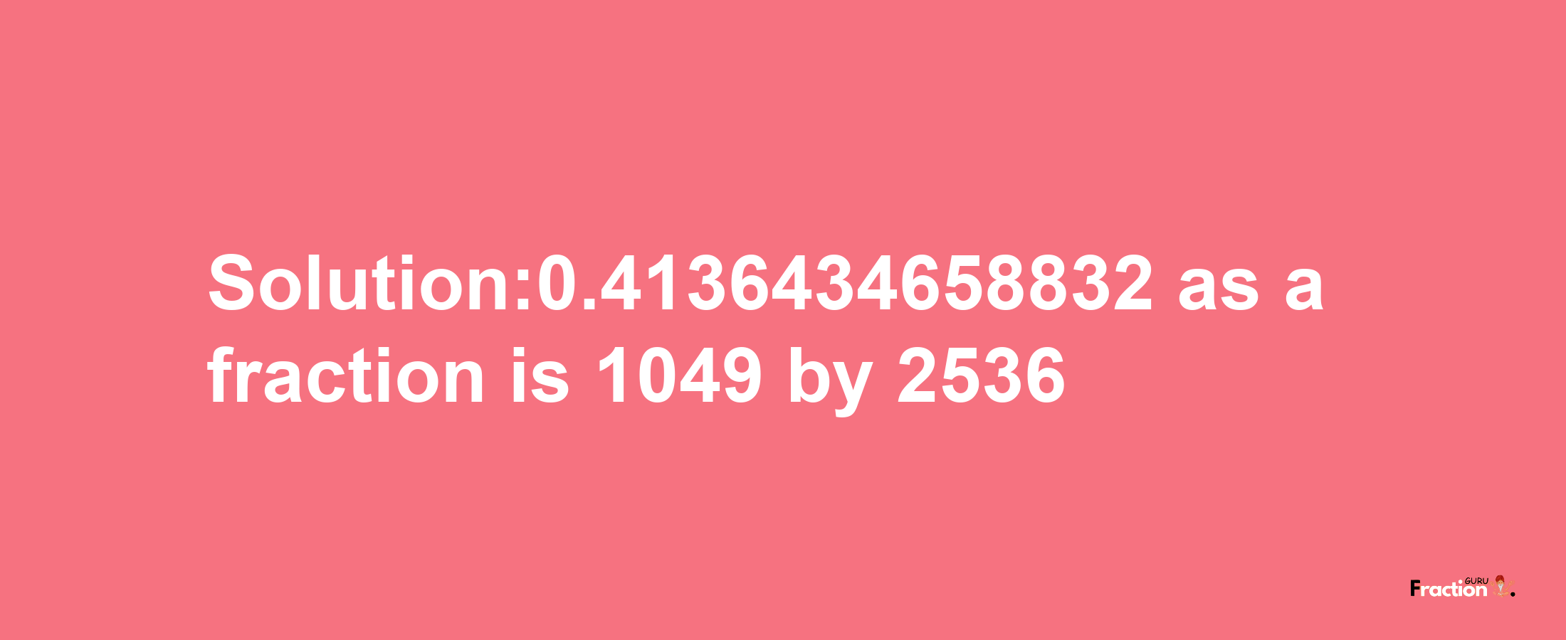 Solution:0.4136434658832 as a fraction is 1049/2536