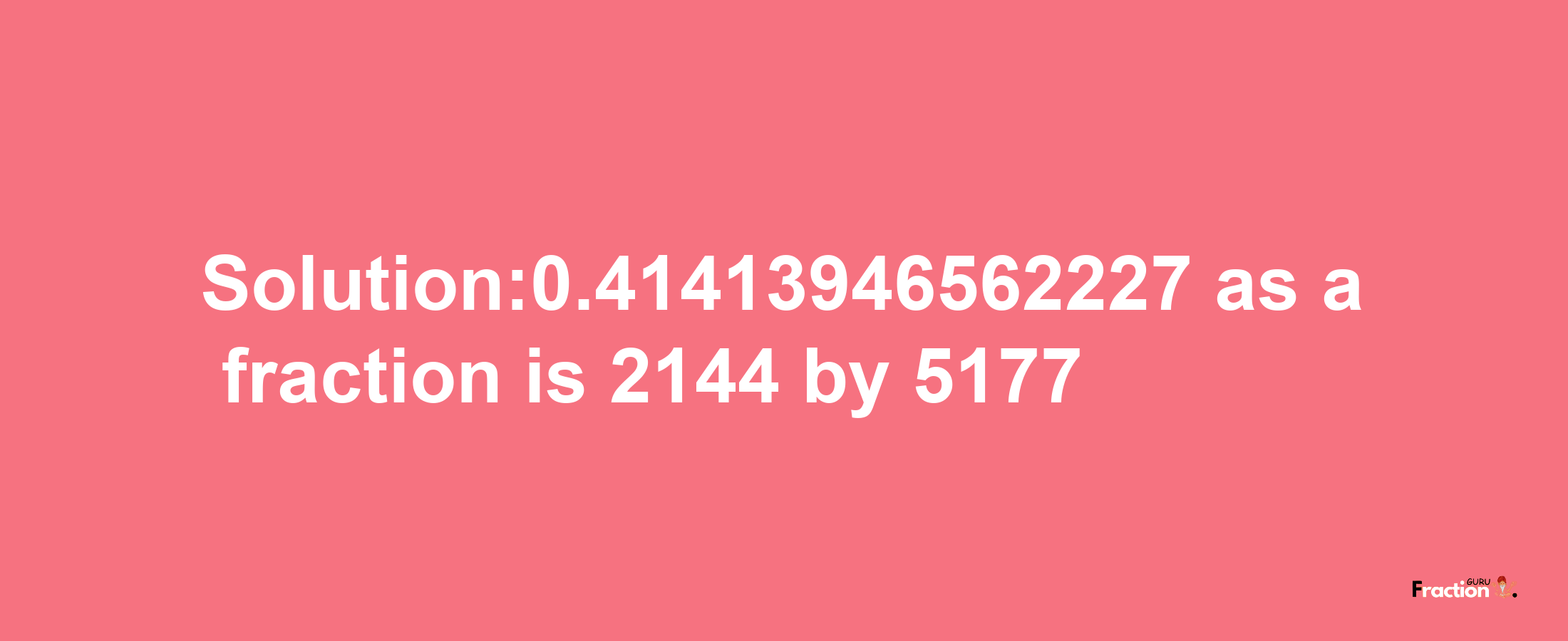 Solution:0.41413946562227 as a fraction is 2144/5177