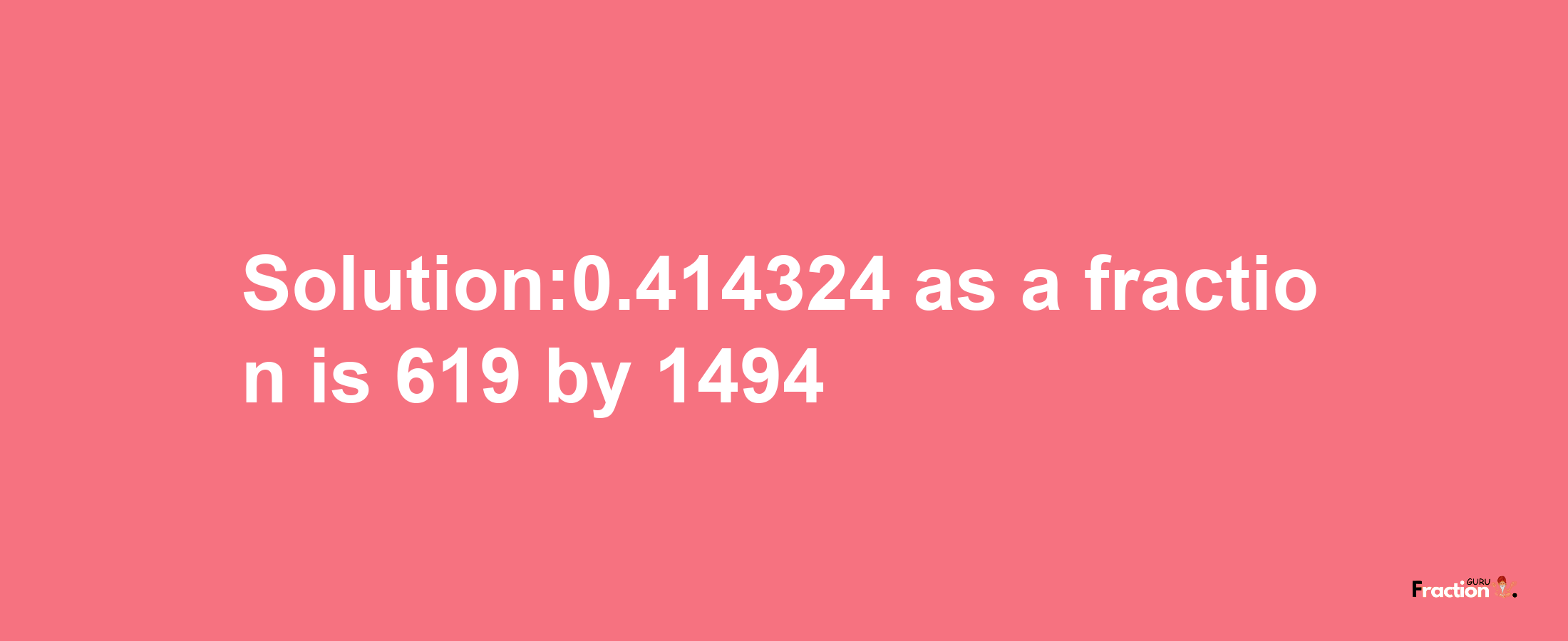 Solution:0.414324 as a fraction is 619/1494