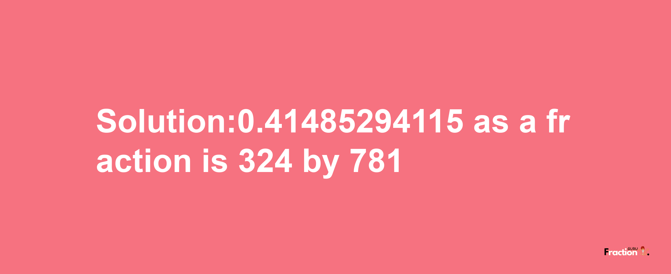 Solution:0.41485294115 as a fraction is 324/781