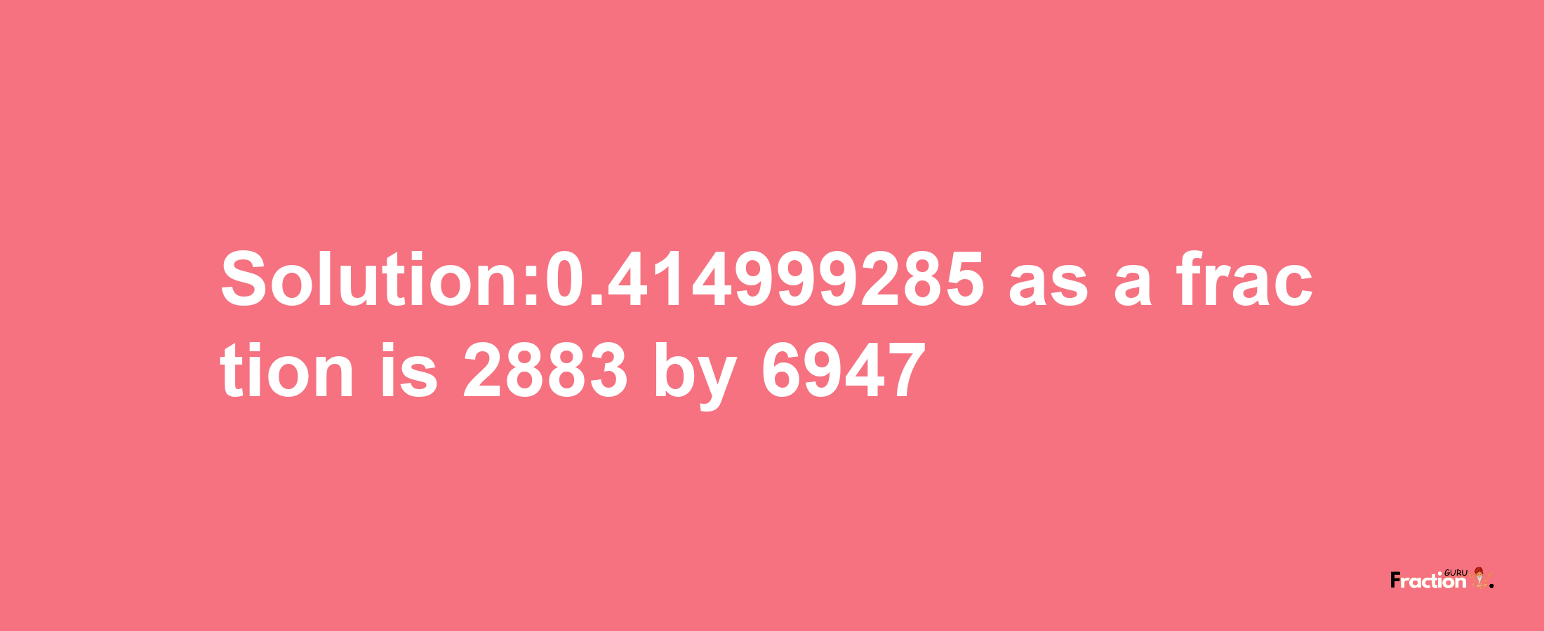 Solution:0.414999285 as a fraction is 2883/6947