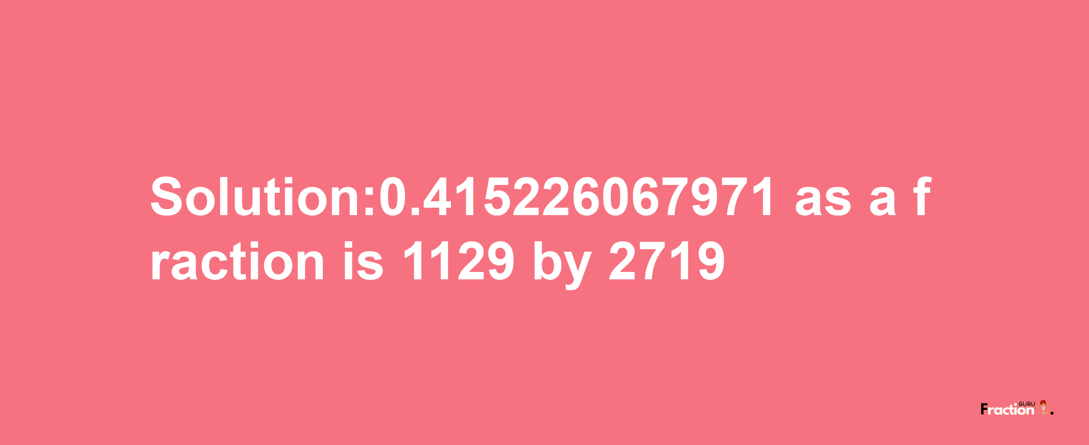 Solution:0.415226067971 as a fraction is 1129/2719