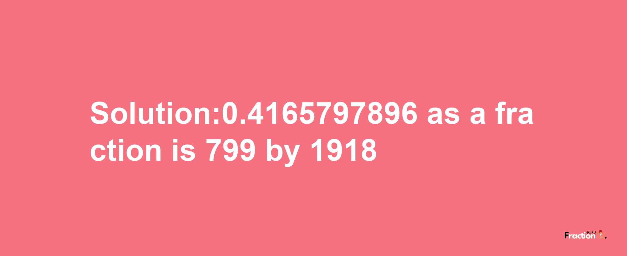 Solution:0.4165797896 as a fraction is 799/1918