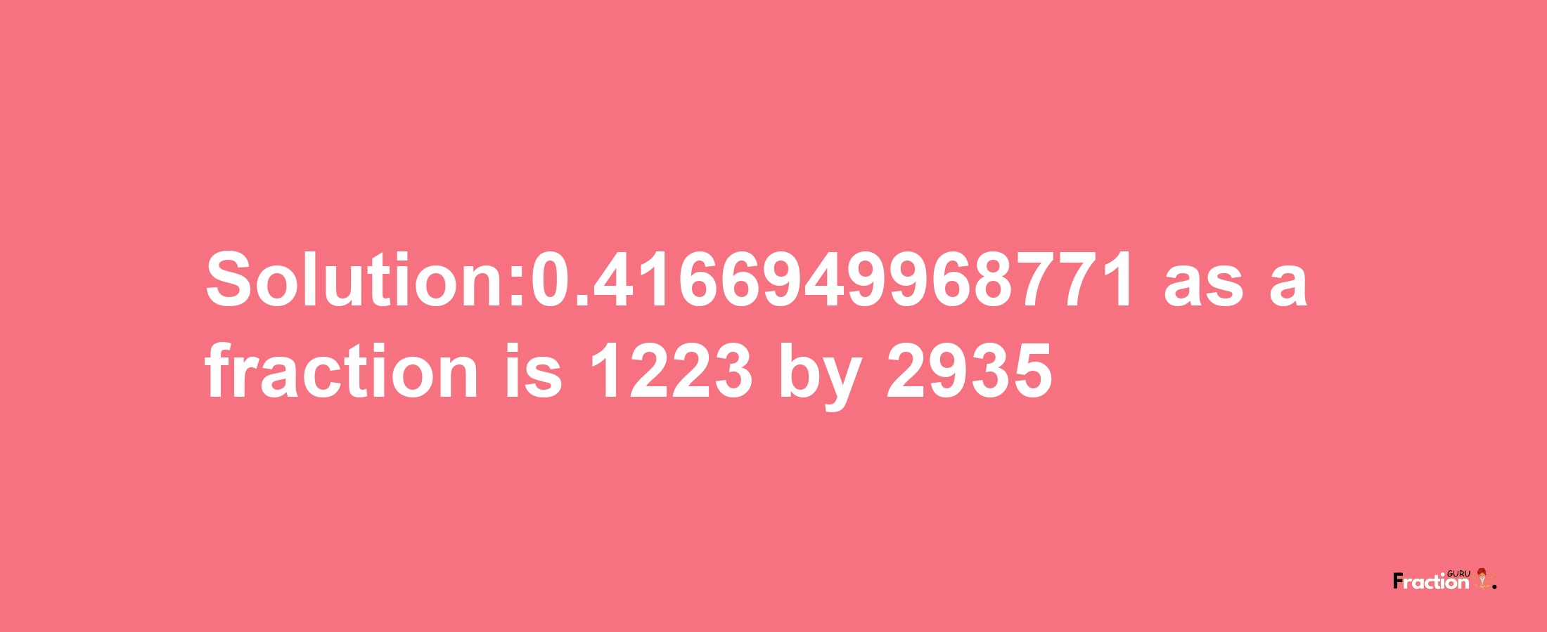 Solution:0.4166949968771 as a fraction is 1223/2935