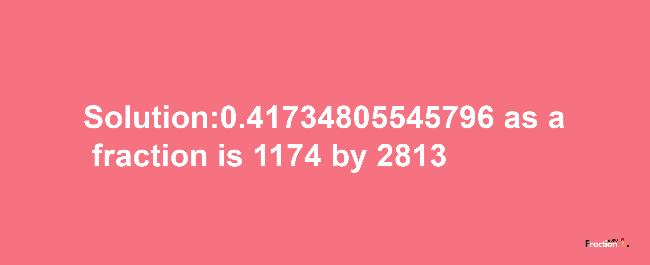 Solution:0.41734805545796 as a fraction is 1174/2813