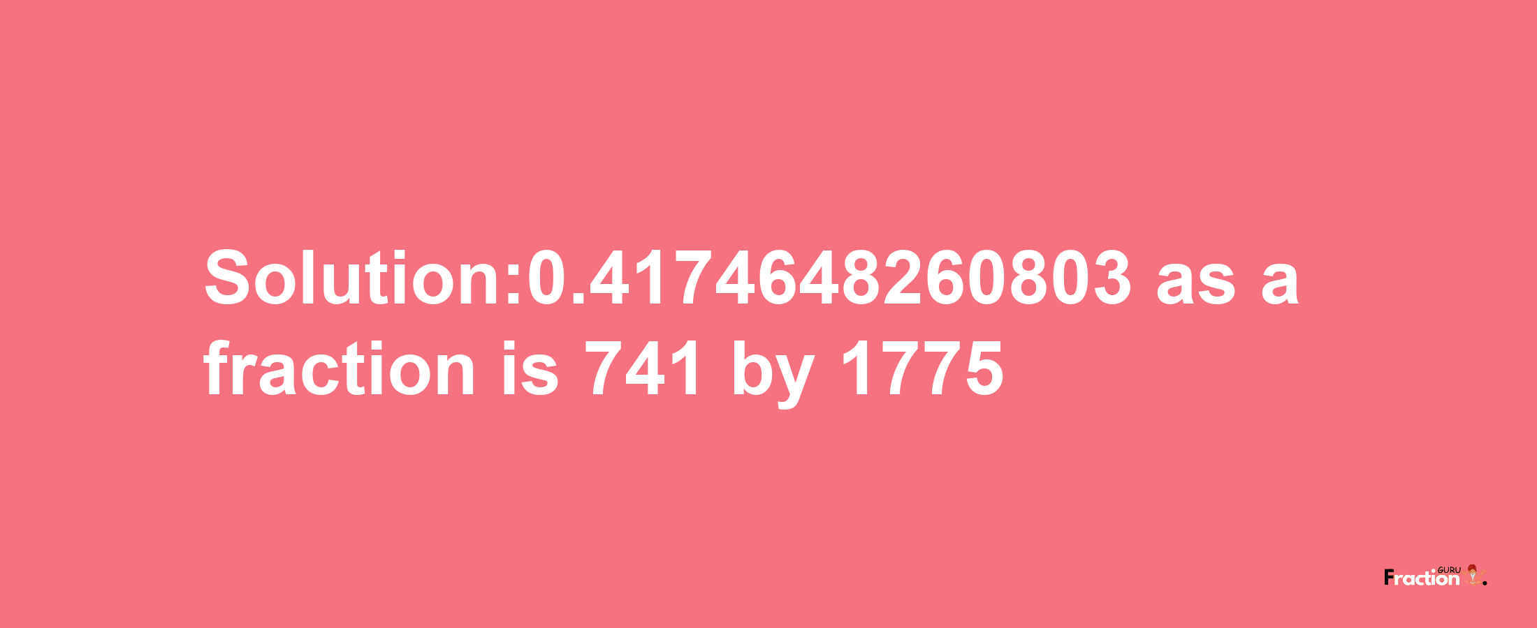 Solution:0.4174648260803 as a fraction is 741/1775