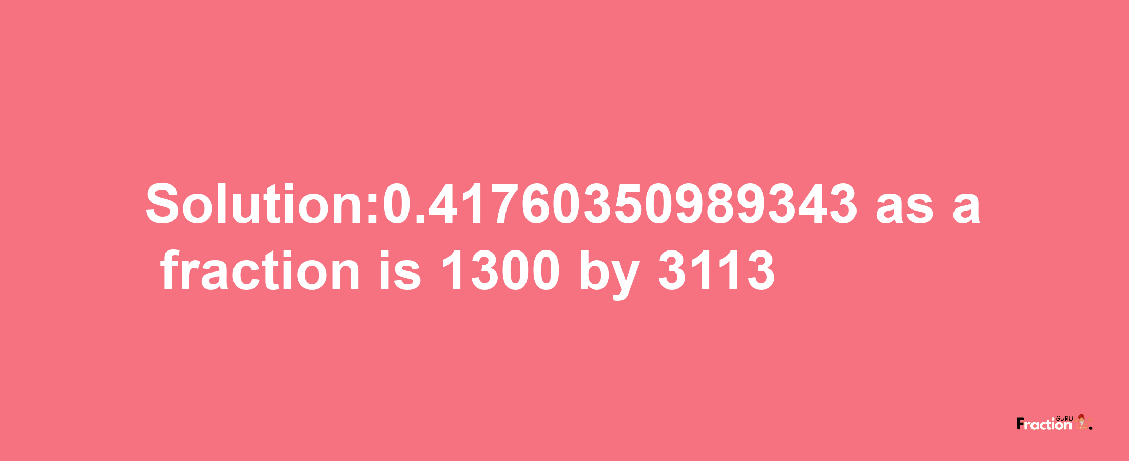 Solution:0.41760350989343 as a fraction is 1300/3113