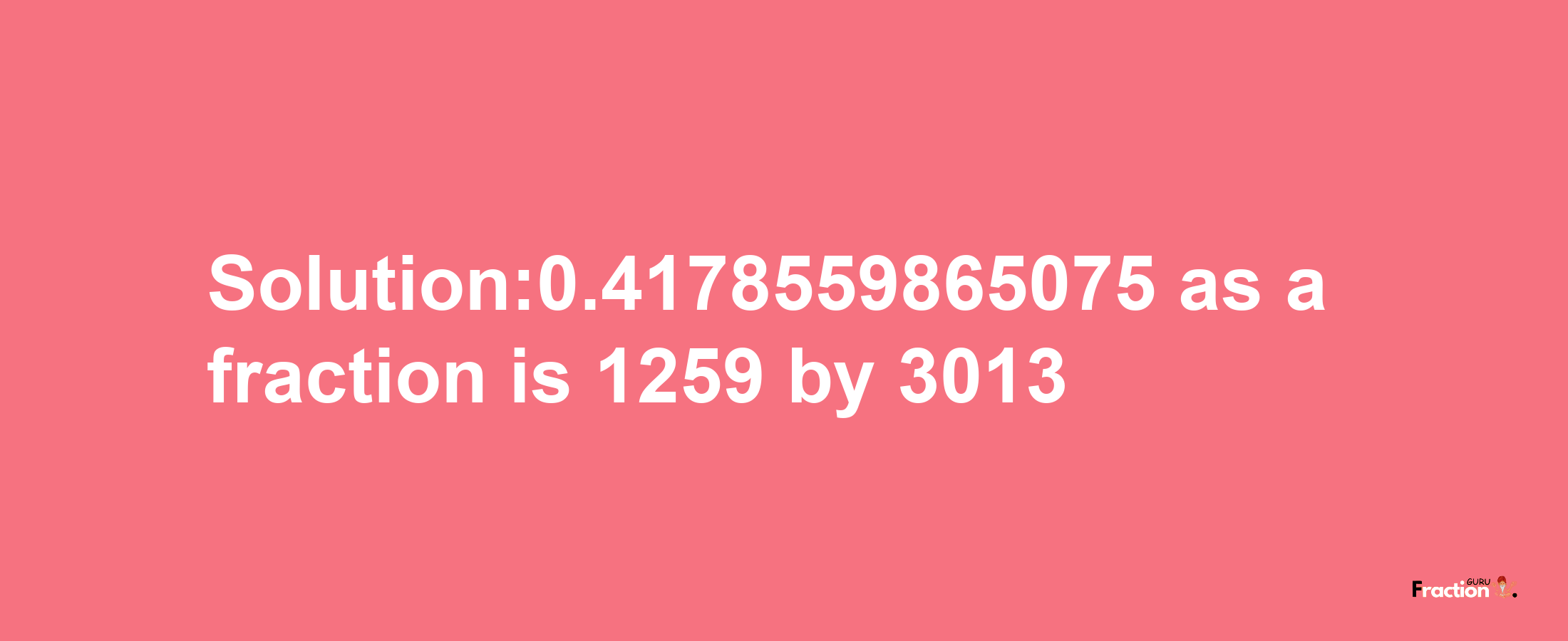 Solution:0.4178559865075 as a fraction is 1259/3013