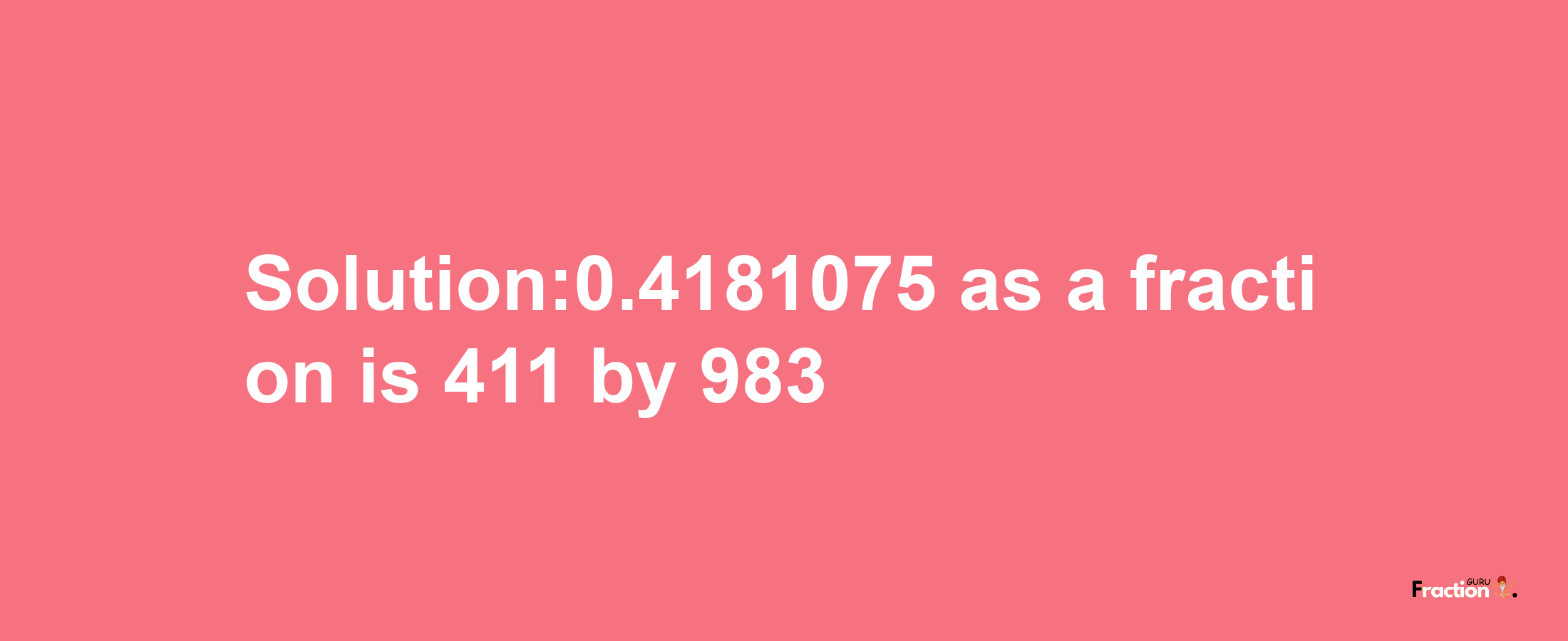 Solution:0.4181075 as a fraction is 411/983