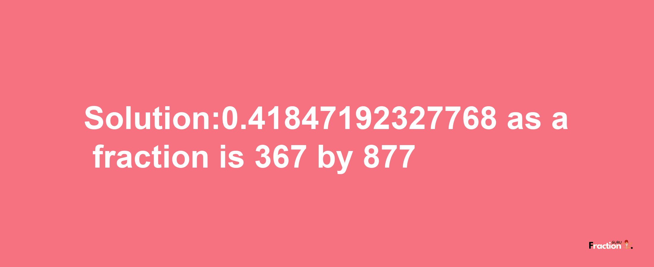 Solution:0.41847192327768 as a fraction is 367/877