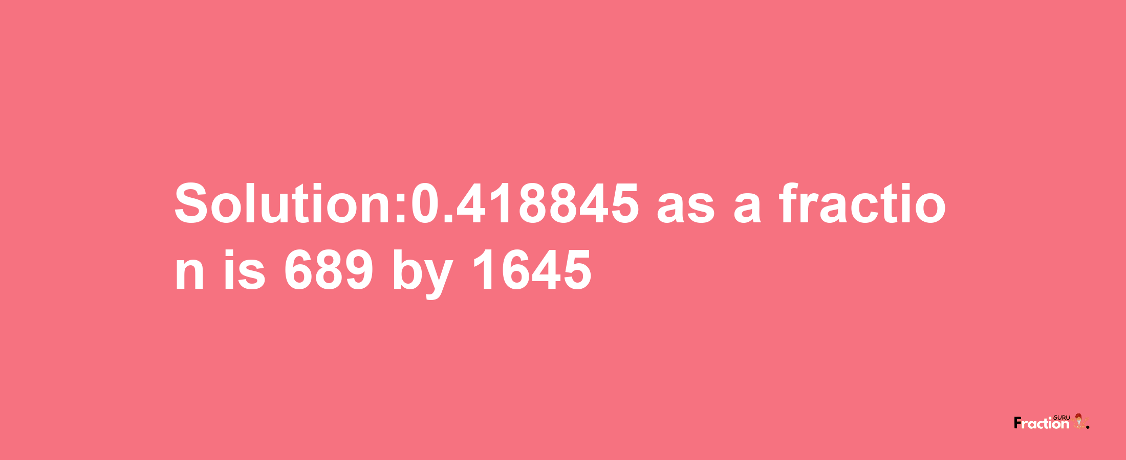 Solution:0.418845 as a fraction is 689/1645