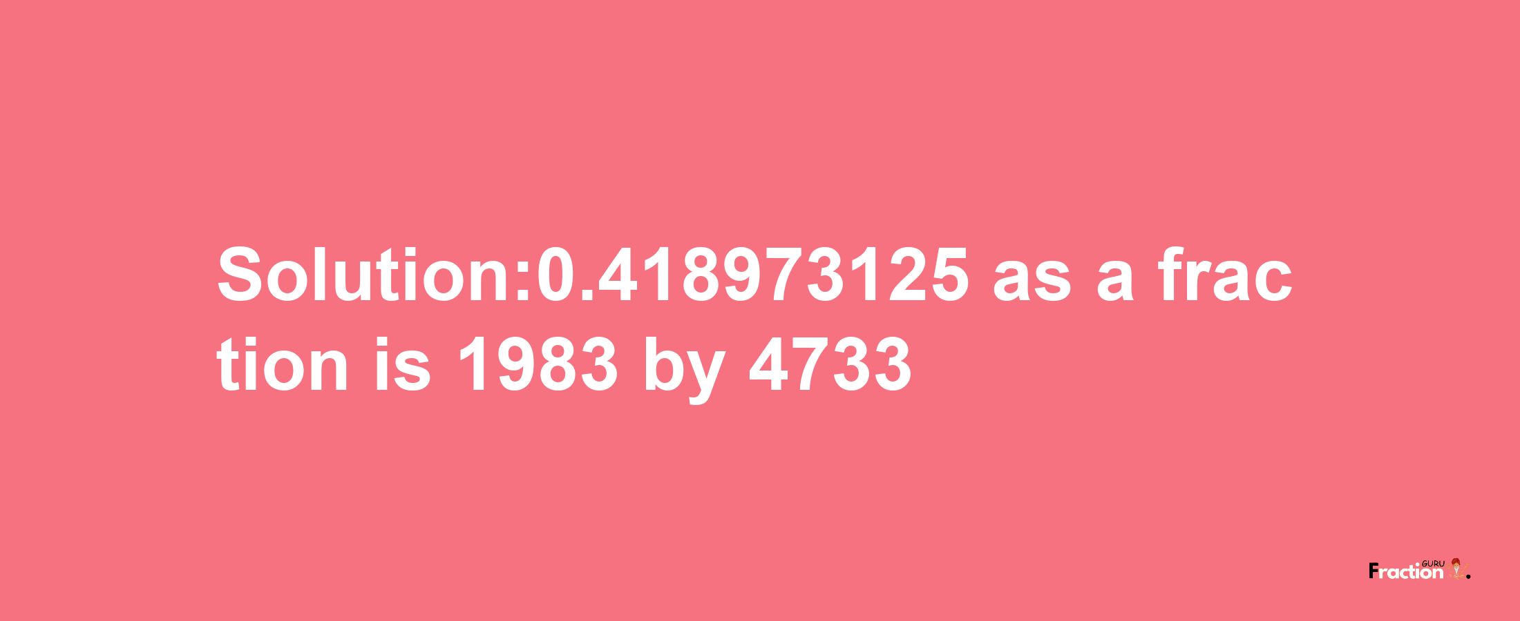 Solution:0.418973125 as a fraction is 1983/4733