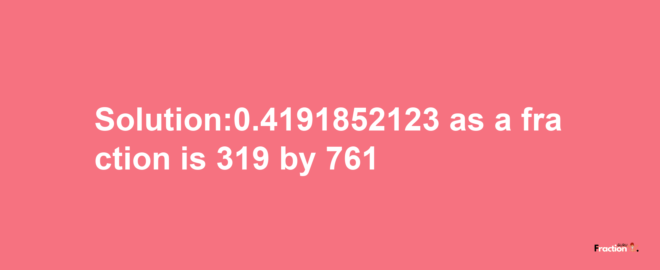 Solution:0.4191852123 as a fraction is 319/761