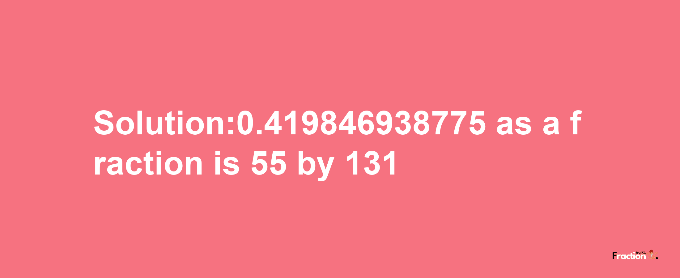 Solution:0.419846938775 as a fraction is 55/131