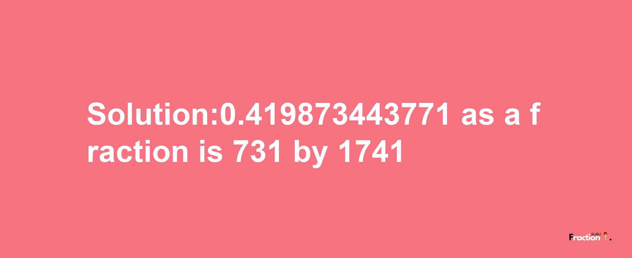 Solution:0.419873443771 as a fraction is 731/1741