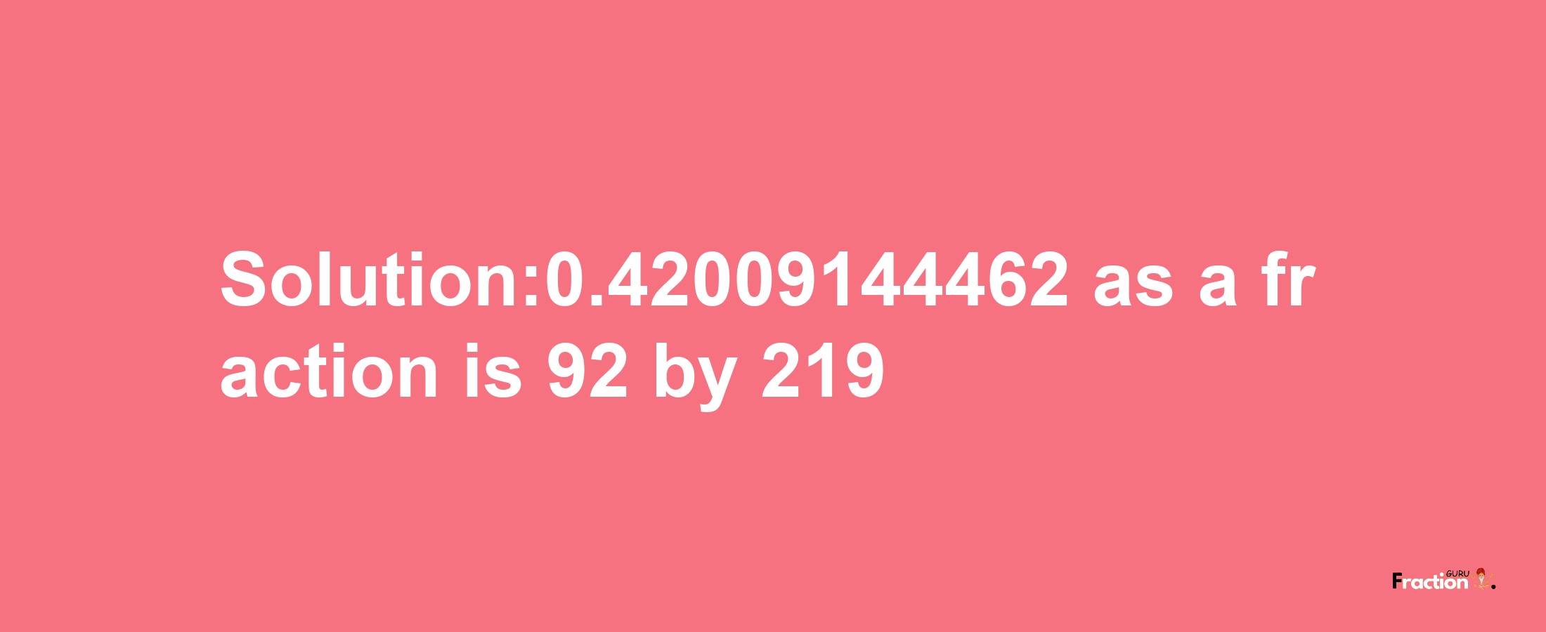 Solution:0.42009144462 as a fraction is 92/219