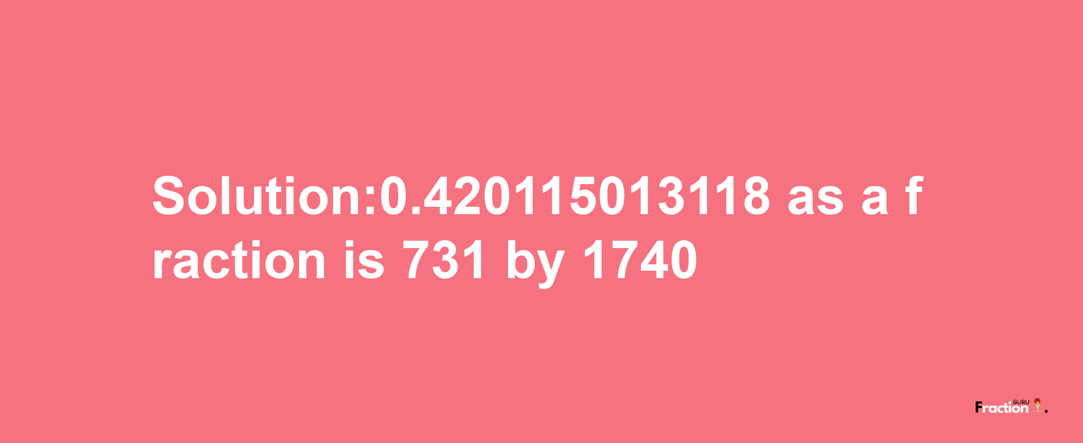 Solution:0.420115013118 as a fraction is 731/1740