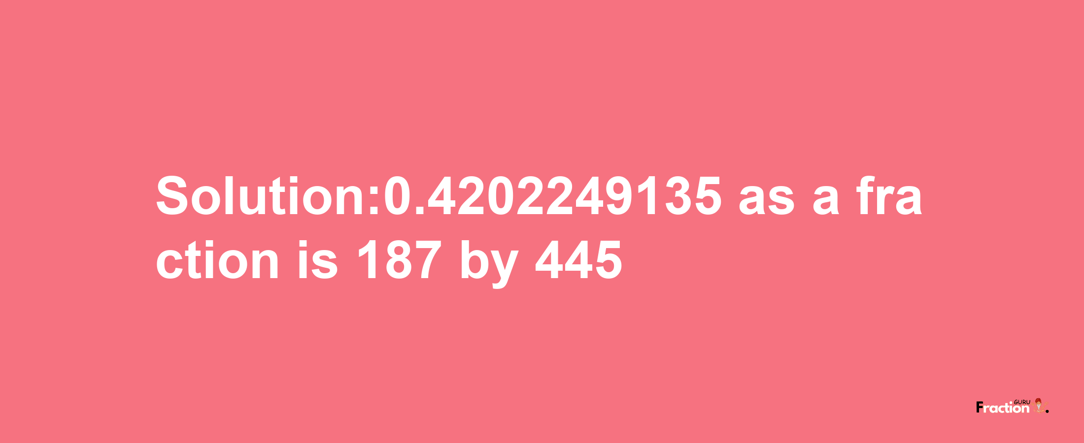 Solution:0.4202249135 as a fraction is 187/445