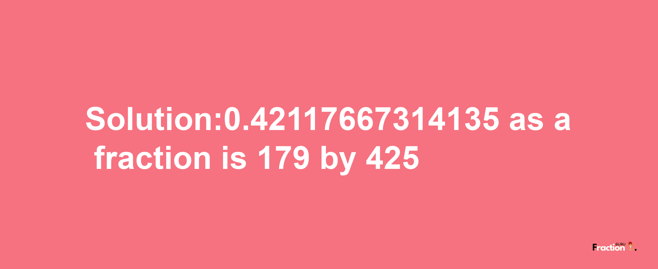 Solution:0.42117667314135 as a fraction is 179/425