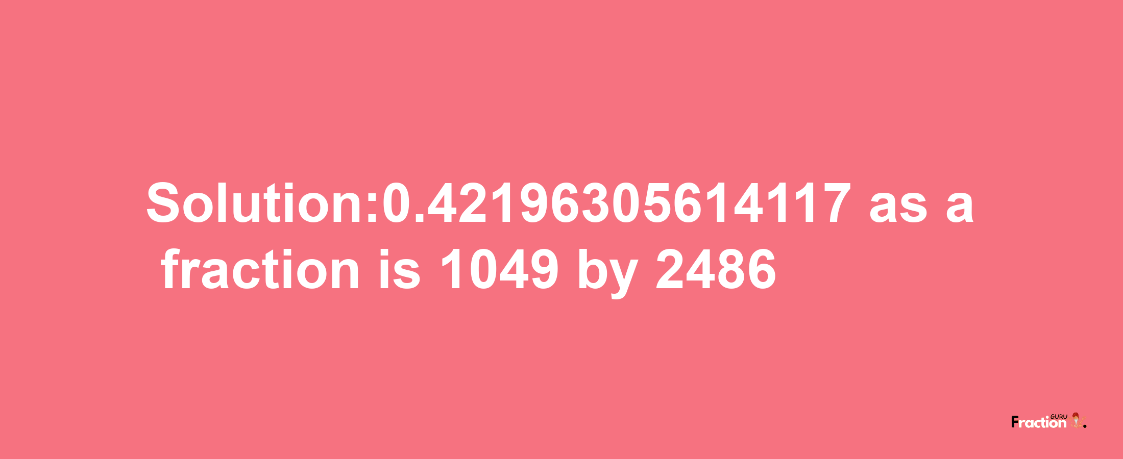 Solution:0.42196305614117 as a fraction is 1049/2486