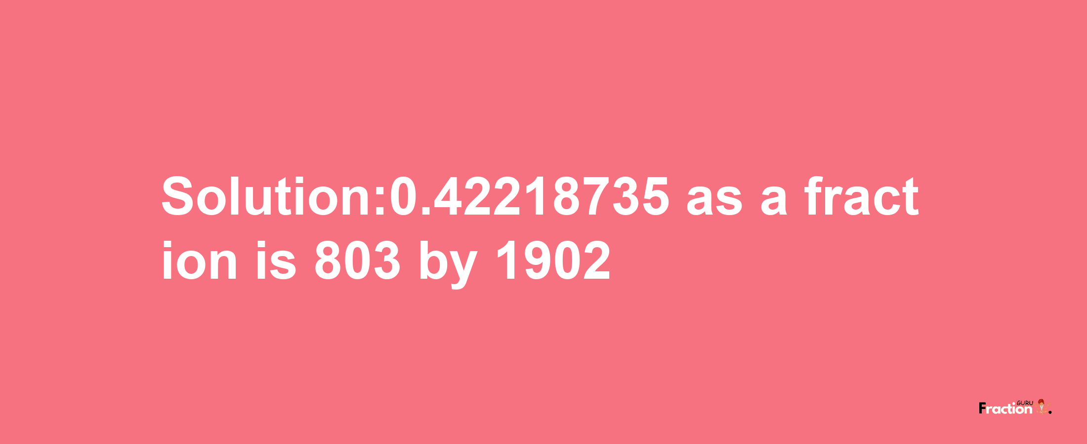 Solution:0.42218735 as a fraction is 803/1902