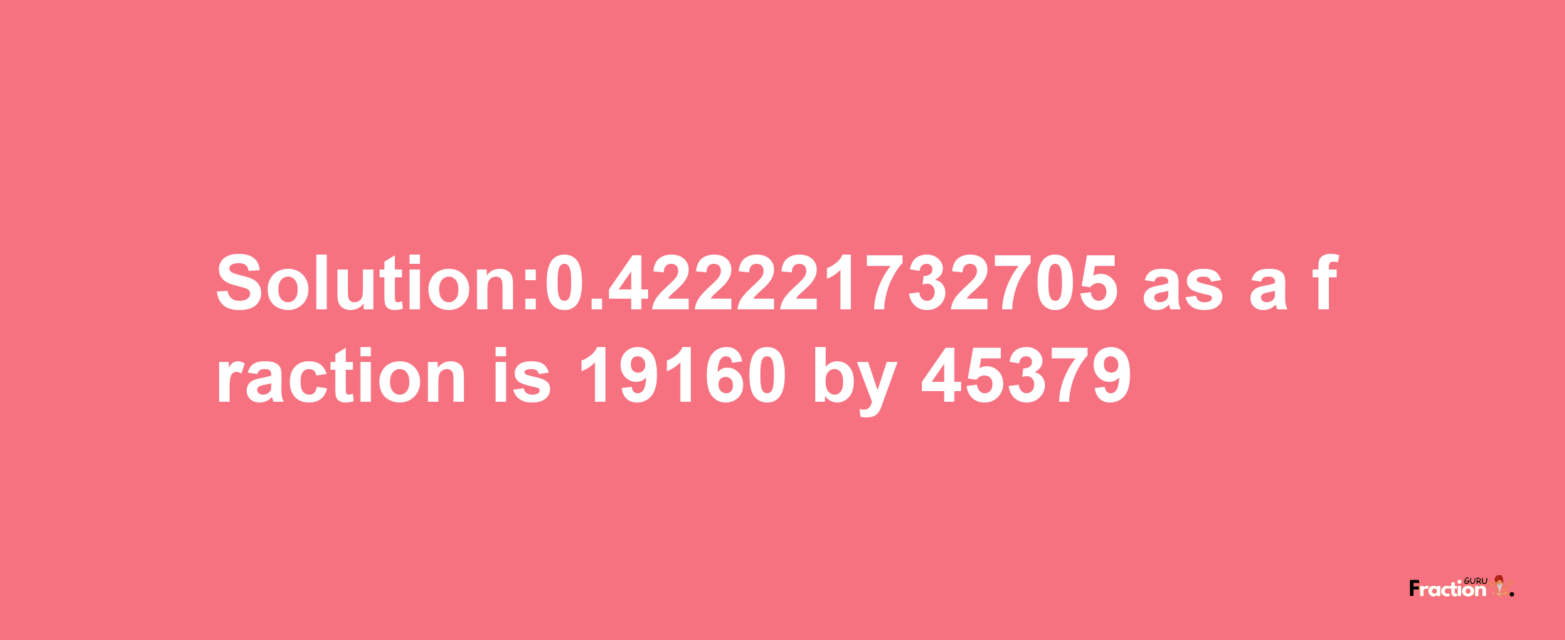 Solution:0.422221732705 as a fraction is 19160/45379