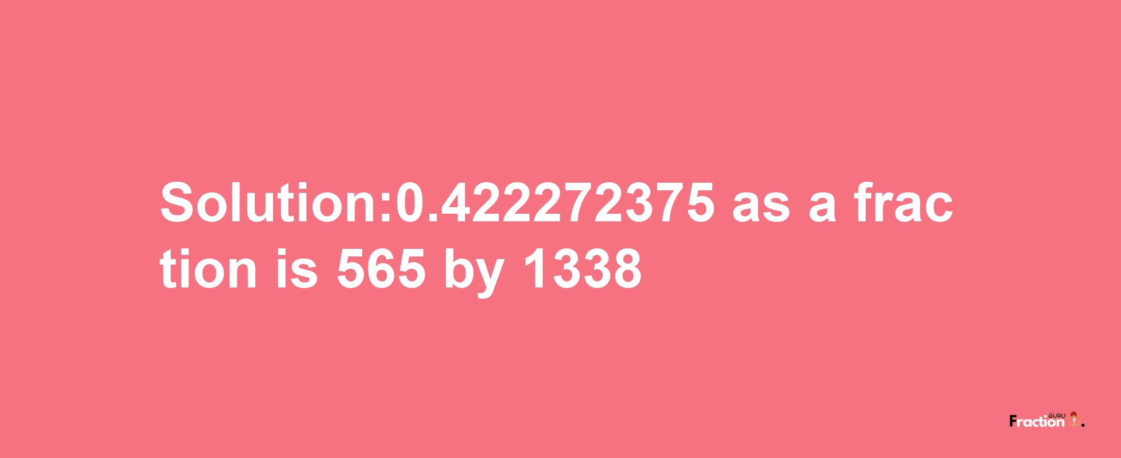 Solution:0.422272375 as a fraction is 565/1338