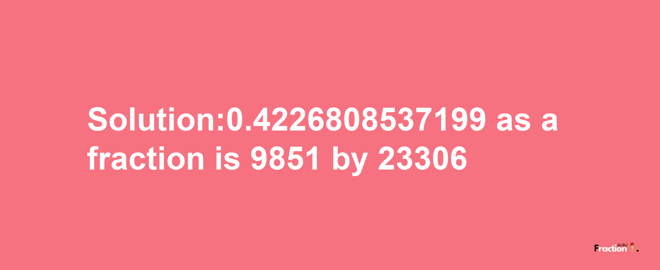 Solution:0.4226808537199 as a fraction is 9851/23306