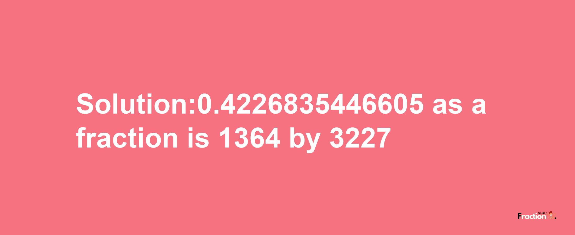 Solution:0.4226835446605 as a fraction is 1364/3227