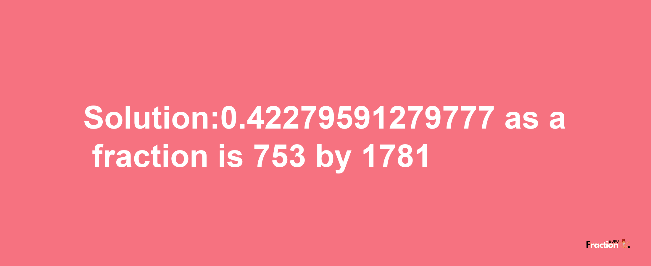 Solution:0.42279591279777 as a fraction is 753/1781