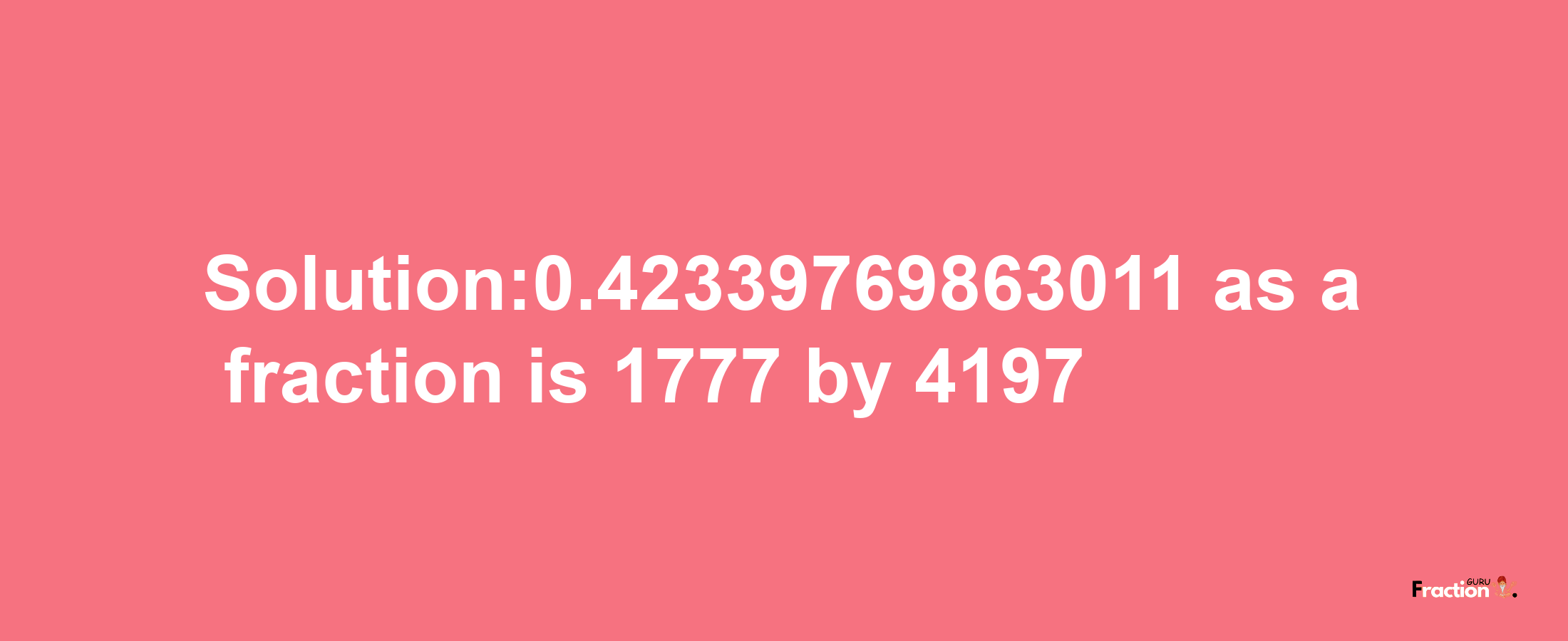 Solution:0.42339769863011 as a fraction is 1777/4197