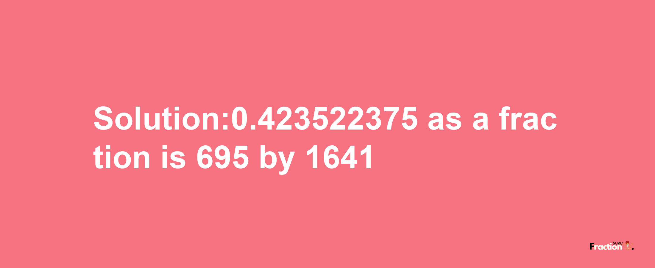 Solution:0.423522375 as a fraction is 695/1641