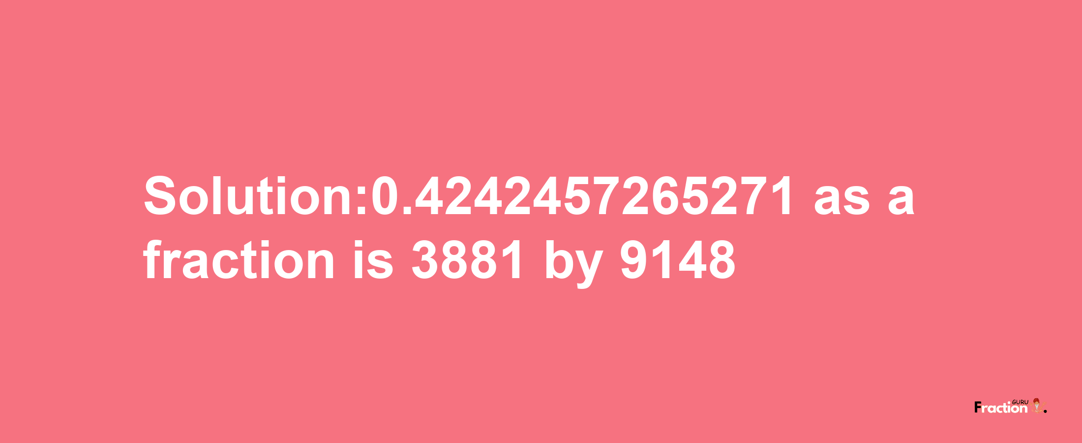 Solution:0.4242457265271 as a fraction is 3881/9148